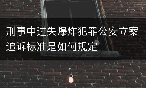 刑事中过失爆炸犯罪公安立案追诉标准是如何规定
