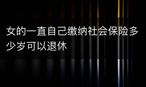 女的一直自己缴纳社会保险多少岁可以退休