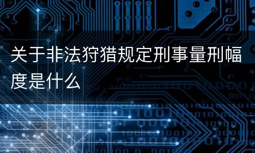 关于非法狩猎规定刑事量刑幅度是什么