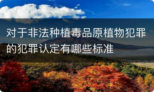 对于非法种植毒品原植物犯罪的犯罪认定有哪些标准