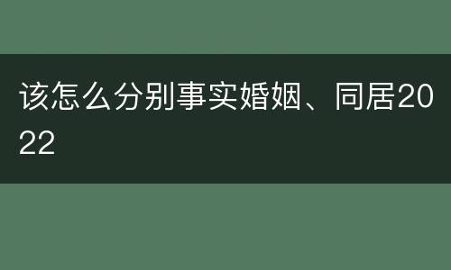 该怎么分别事实婚姻、同居2022