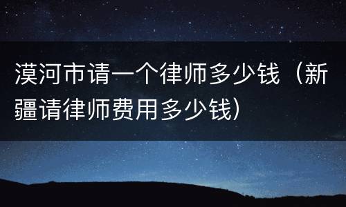 漠河市请一个律师多少钱（新疆请律师费用多少钱）