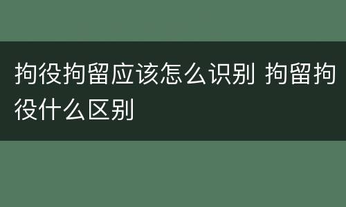 拘役拘留应该怎么识别 拘留拘役什么区别