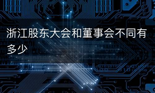 浙江股东大会和董事会不同有多少