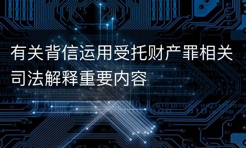 有关背信运用受托财产罪相关司法解释重要内容