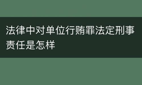 法律中对单位行贿罪法定刑事责任是怎样