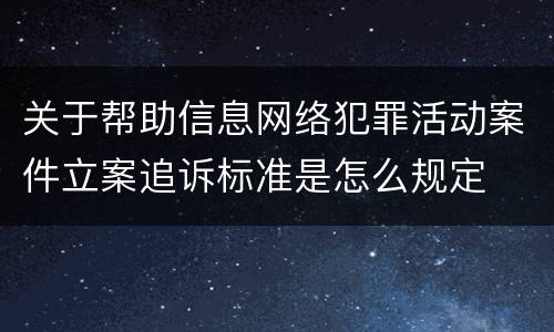 关于帮助信息网络犯罪活动案件立案追诉标准是怎么规定