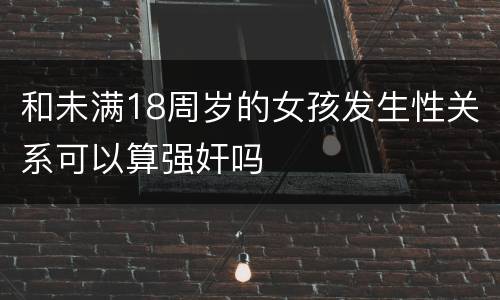 和未满18周岁的女孩发生性关系可以算强奸吗