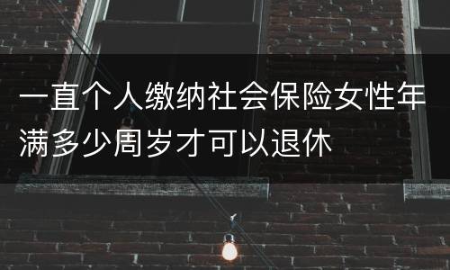 一直个人缴纳社会保险女性年满多少周岁才可以退休
