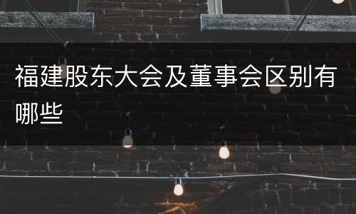 福建股东大会及董事会区别有哪些