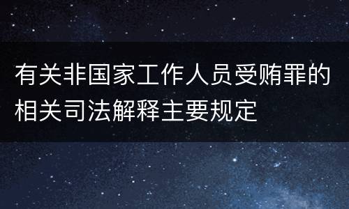有关非国家工作人员受贿罪的相关司法解释主要规定