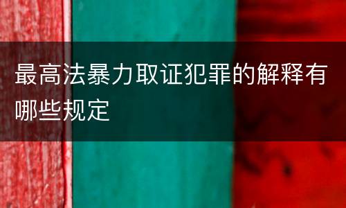 最高法暴力取证犯罪的解释有哪些规定