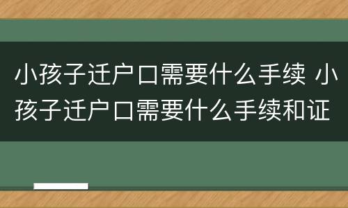 小孩子迁户口需要什么手续 小孩子迁户口需要什么手续和证件