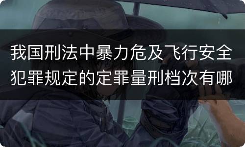 我国刑法中暴力危及飞行安全犯罪规定的定罪量刑档次有哪些