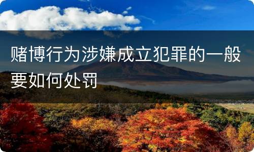 赌博行为涉嫌成立犯罪的一般要如何处罚