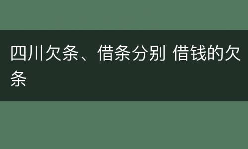 四川欠条、借条分别 借钱的欠条