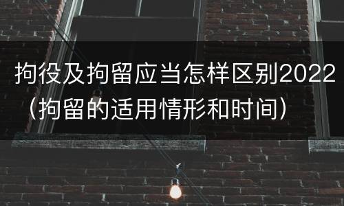 拘役及拘留应当怎样区别2022（拘留的适用情形和时间）