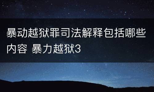 暴动越狱罪司法解释包括哪些内容 暴力越狱3