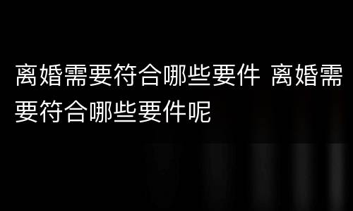 离婚需要符合哪些要件 离婚需要符合哪些要件呢