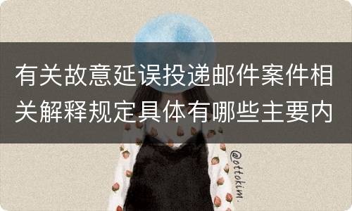 有关故意延误投递邮件案件相关解释规定具体有哪些主要内容
