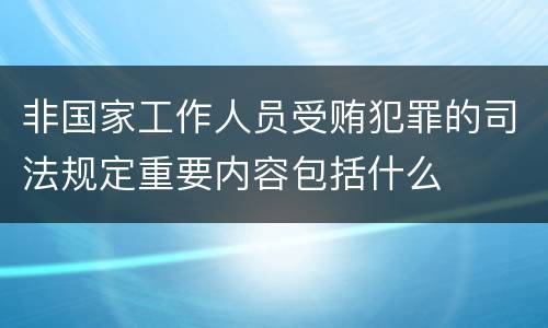 非国家工作人员受贿犯罪的司法规定重要内容包括什么