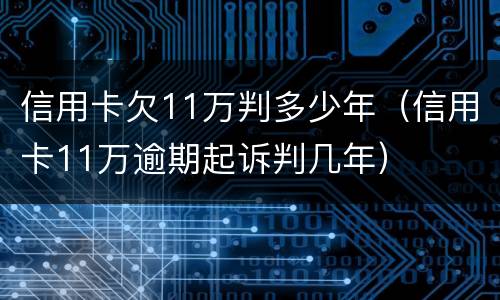 信用卡欠11万判多少年（信用卡11万逾期起诉判几年）