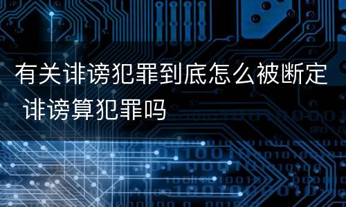 有关诽谤犯罪到底怎么被断定 诽谤算犯罪吗