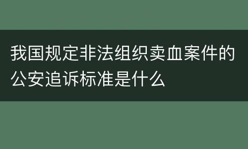 我国规定非法组织卖血案件的公安追诉标准是什么