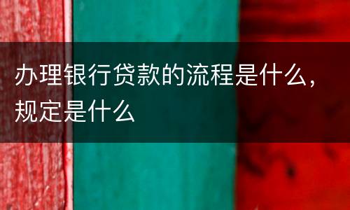 办理银行贷款的流程是什么，规定是什么