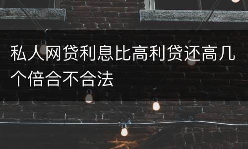 私人网贷利息比高利贷还高几个倍合不合法
