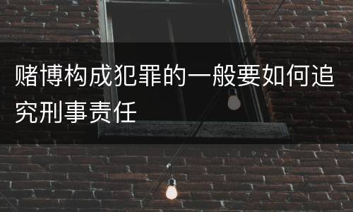赌博构成犯罪的一般要如何追究刑事责任