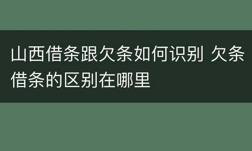 山西借条跟欠条如何识别 欠条借条的区别在哪里