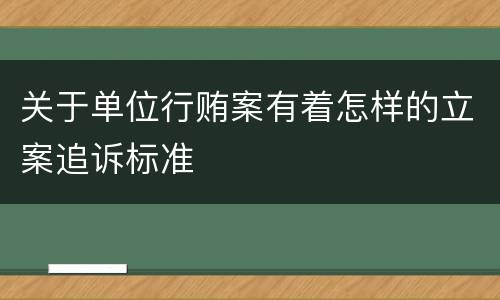 关于单位行贿案有着怎样的立案追诉标准