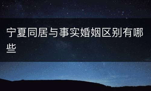 宁夏同居与事实婚姻区别有哪些