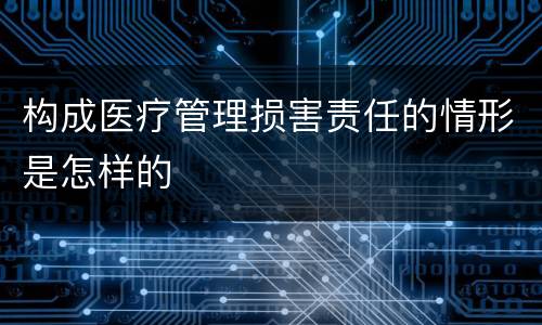 构成医疗管理损害责任的情形是怎样的