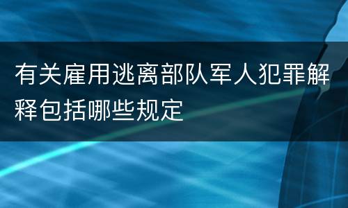 有关雇用逃离部队军人犯罪解释包括哪些规定