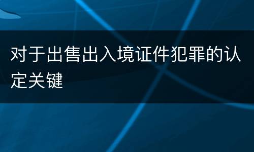 对于出售出入境证件犯罪的认定关键