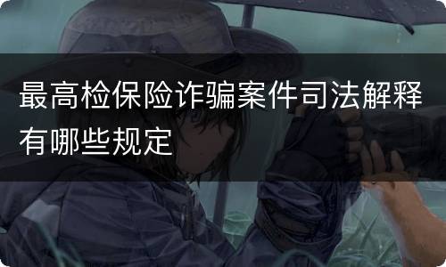 最高检保险诈骗案件司法解释有哪些规定