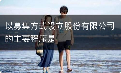以募集方式设立股份有限公司的主要程序是