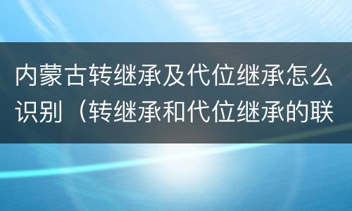 内蒙古转继承及代位继承怎么识别（转继承和代位继承的联系）