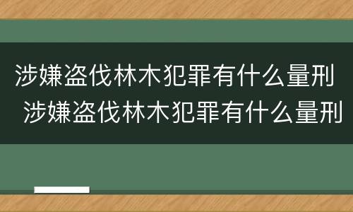 涉嫌盗伐林木犯罪有什么量刑 涉嫌盗伐林木犯罪有什么量刑规定