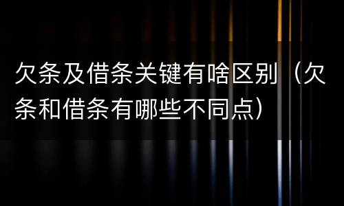 欠条及借条关键有啥区别（欠条和借条有哪些不同点）