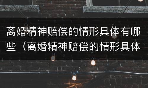 离婚精神赔偿的情形具体有哪些（离婚精神赔偿的情形具体有哪些案例）