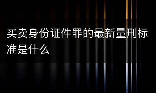 买卖身份证件罪的最新量刑标准是什么