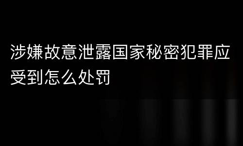 涉嫌故意泄露国家秘密犯罪应受到怎么处罚