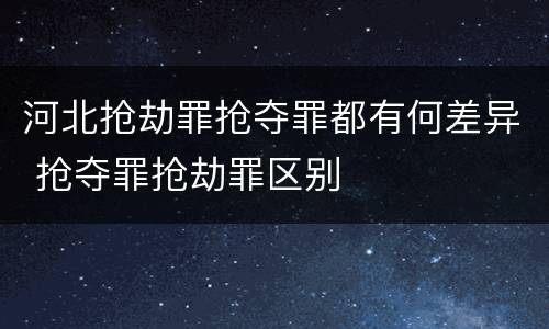 河北抢劫罪抢夺罪都有何差异 抢夺罪抢劫罪区别