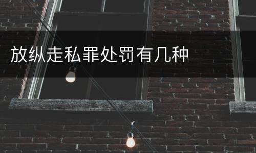 放纵走私罪处罚有几种