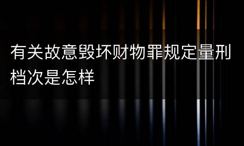 有关故意毁坏财物罪规定量刑档次是怎样