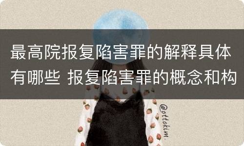 最高院报复陷害罪的解释具体有哪些 报复陷害罪的概念和构成特征