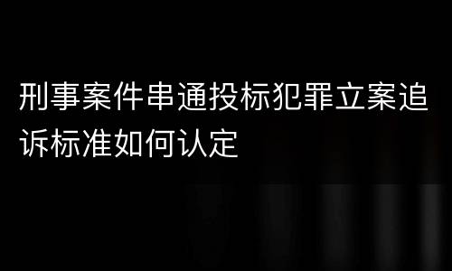刑事案件串通投标犯罪立案追诉标准如何认定
